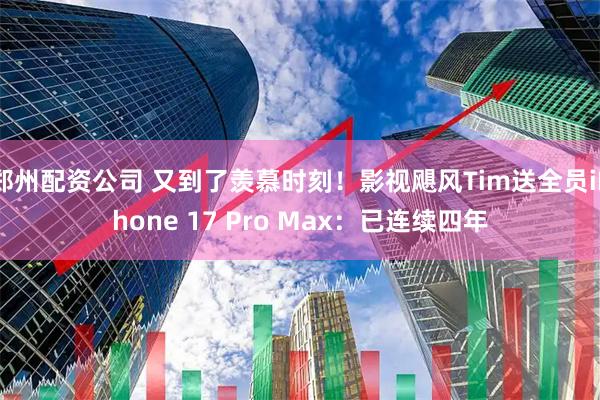 郑州配资公司 又到了羡慕时刻！影视飓风Tim送全员iPhone 17 Pro Max：已连续四年