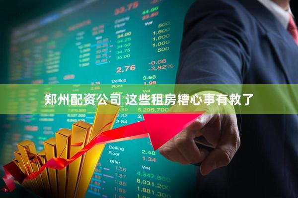 郑州配资公司 这些租房糟心事有救了