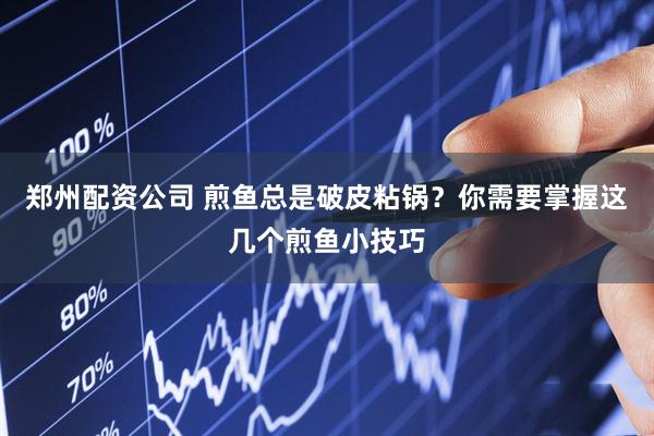 郑州配资公司 煎鱼总是破皮粘锅？你需要掌握这几个煎鱼小技巧