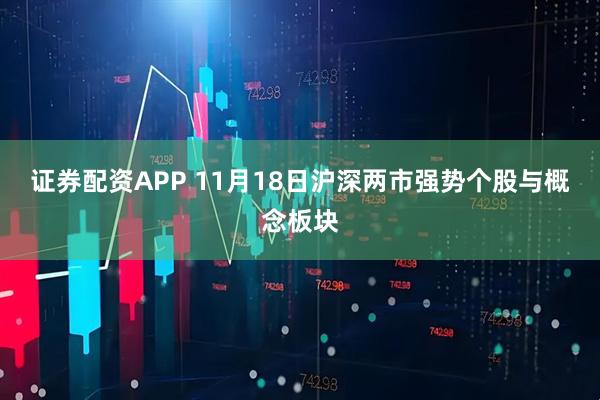 证券配资APP 11月18日沪深两市强势个股与概念板块