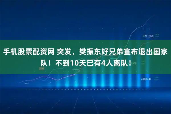 手机股票配资网 突发，樊振东好兄弟宣布退出国家队！不到10天已有4人离队！
