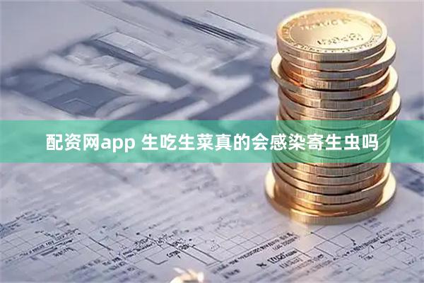 配资网app 生吃生菜 真的会感染寄生虫吗